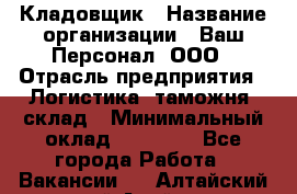 Кладовщик › Название организации ­ Ваш Персонал, ООО › Отрасль предприятия ­ Логистика, таможня, склад › Минимальный оклад ­ 25 000 - Все города Работа » Вакансии   . Алтайский край,Алейск г.